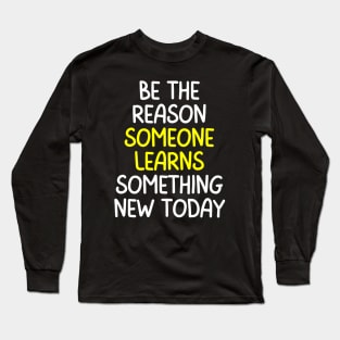 Teacher Quote Be The Reason Someone Learns Something New Today Long Sleeve T-Shirt